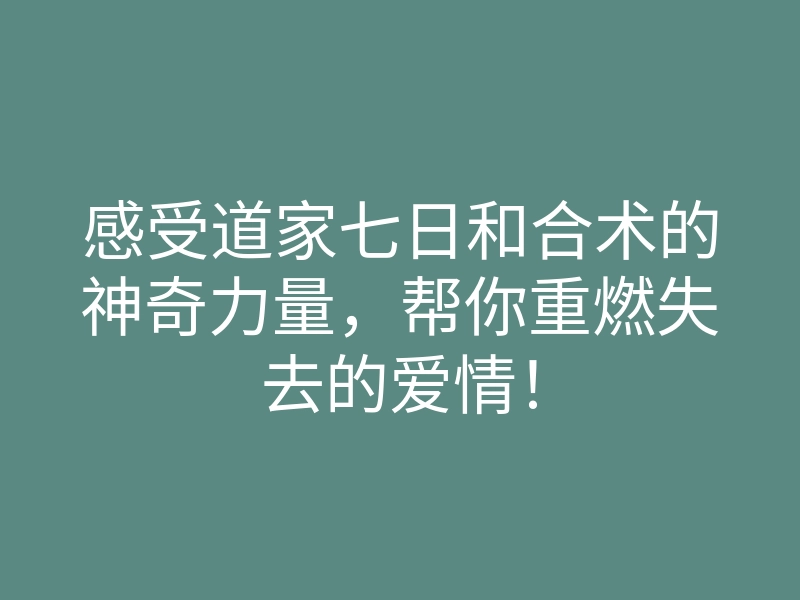 感受道家七日和合术的神奇力量,帮你重燃失去的爱情!