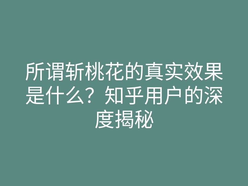 所谓斩桃花的真实效果是什么?知乎用户的深度揭秘