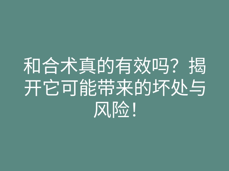 和合术真的有效吗?揭开它可能带来的坏处与风险!