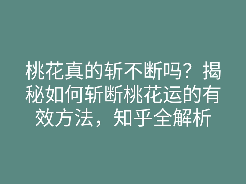 桃花真的斩不断吗?揭秘如何斩断桃花运的有效方法,知乎全解析