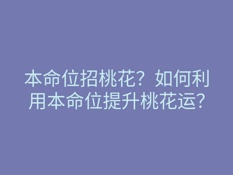 本命位招桃花？如何利用本命位提升桃花运？
