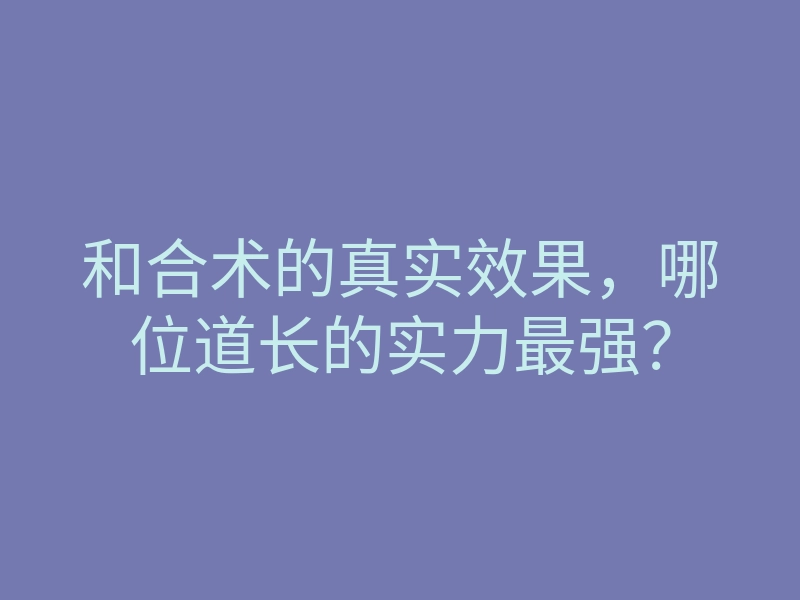 和合术的真实效果,哪位道长的实力最强?