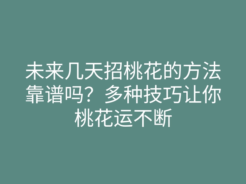 未来几天招桃花的方法靠谱吗?多种技巧让你桃花运不断