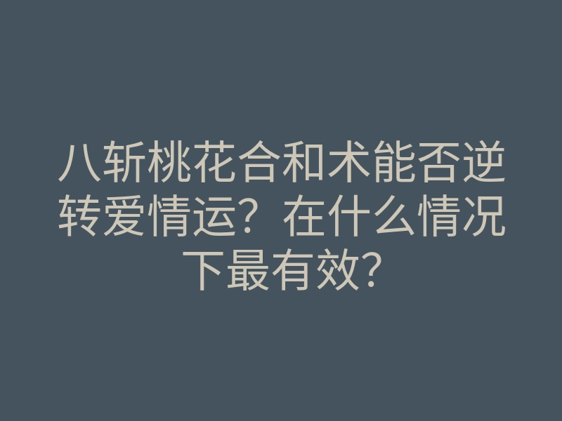 八斩桃花合和术能否逆转爱情运?在什么情况下最有效?
