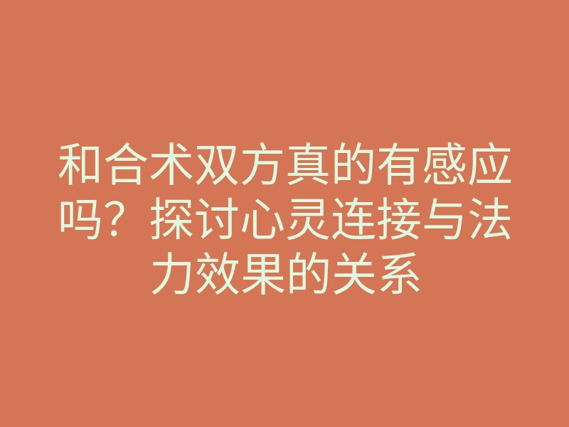 和合术双方真的有感应吗?探讨心灵连接与法力效果的关系