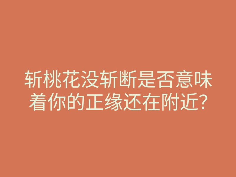 斩桃花没斩断是否意味着你的正缘还在附近?