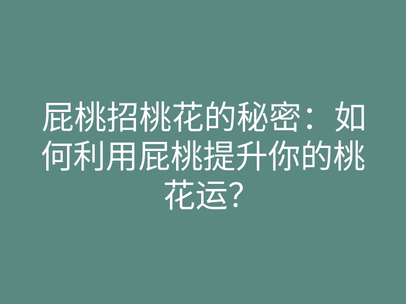 屁桃招桃花的秘密:如何利用屁桃提升你的桃花运?