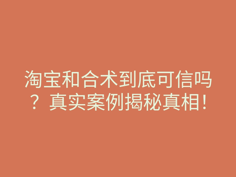 淘宝和合术到底可信吗?真实案例揭秘真相!