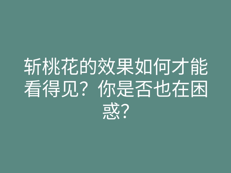 斩桃花的效果如何才能看得见?你是否也在困惑?