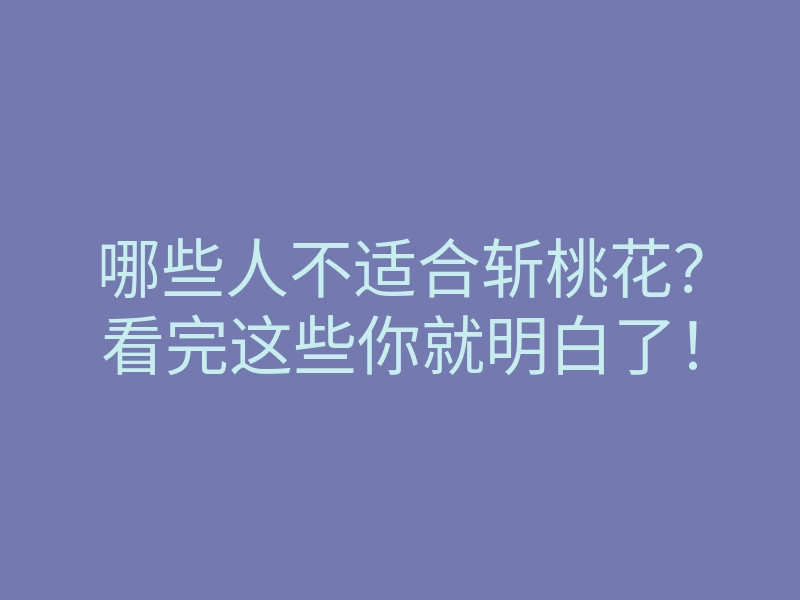 哪些人不适合斩桃花?看完这些你就明白了!