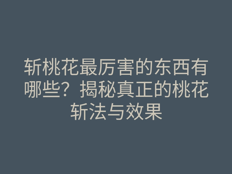 斩桃花最厉害的东西有哪些?揭秘真正的桃花斩法与效果