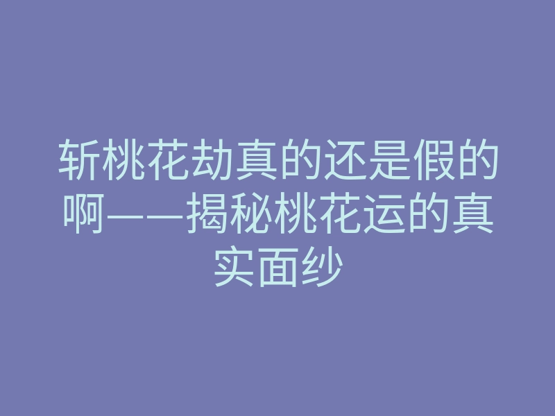 斩桃花劫真的还是假的啊——揭秘桃花运的真实面纱
