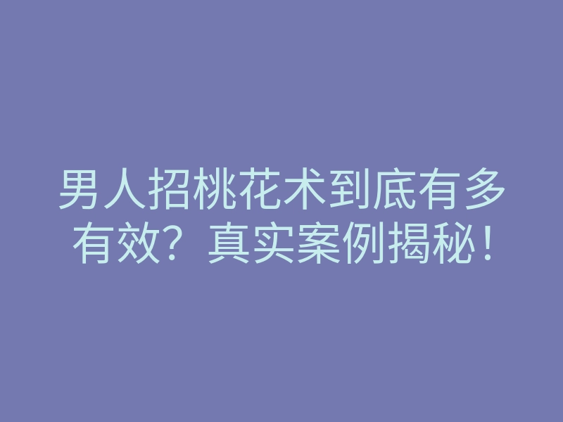 男人招桃花术到底有多有效?真实案例揭秘!