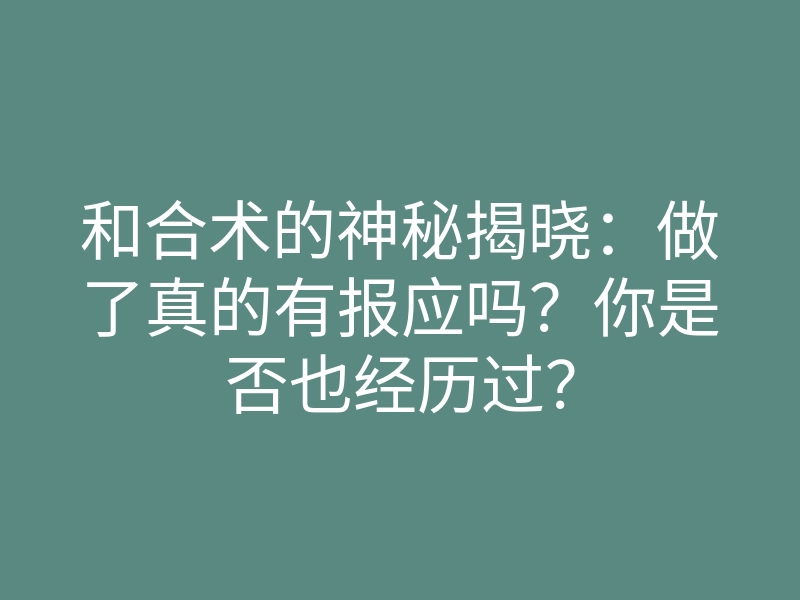 和合术的神秘揭晓:做了真的有报应吗?你是否也经历过?