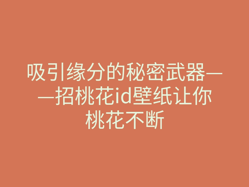 吸引缘分的秘密武器——招桃花id壁纸让你桃花不断