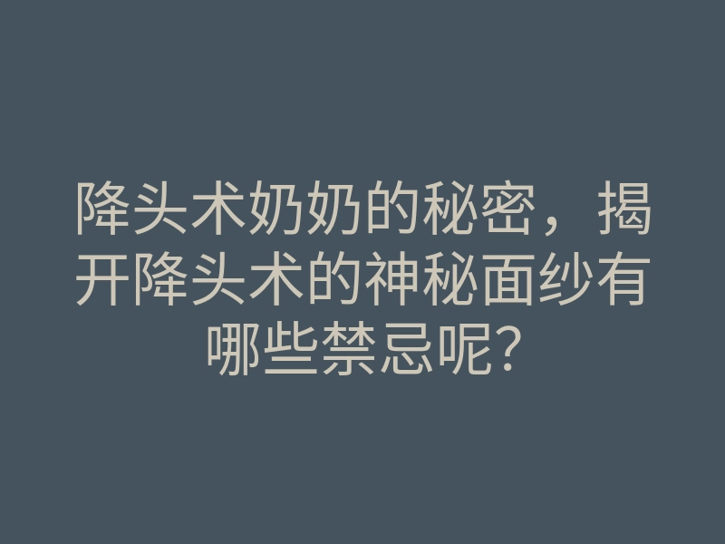 降头术奶奶的秘密,揭开降头术的神秘面纱有哪些禁忌呢?