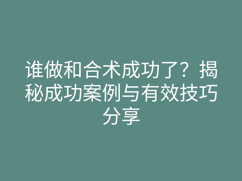 谁做和合术成功了？揭秘成功案例与有效技巧分享