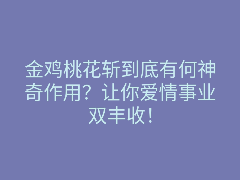 金鸡桃花斩到底有何神奇作用?让你爱情事业双丰收!