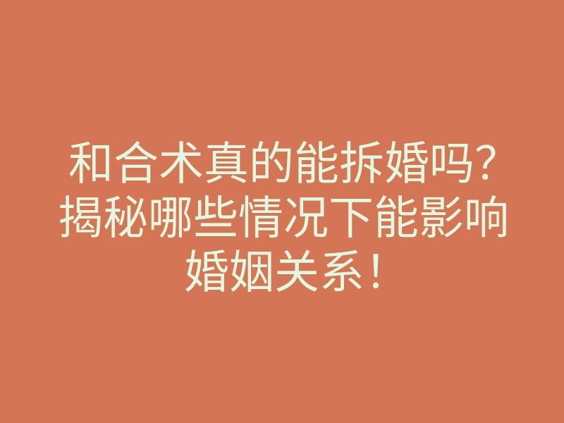 和合术真的能拆婚吗?揭秘哪些情况下能影响婚姻关系!
