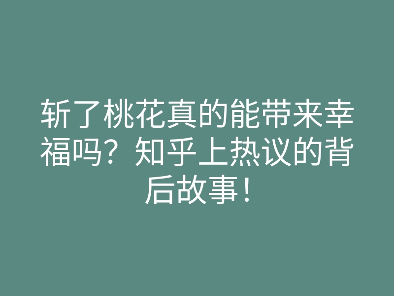 斩了桃花真的能带来幸福吗?知乎上热议的背后故事!