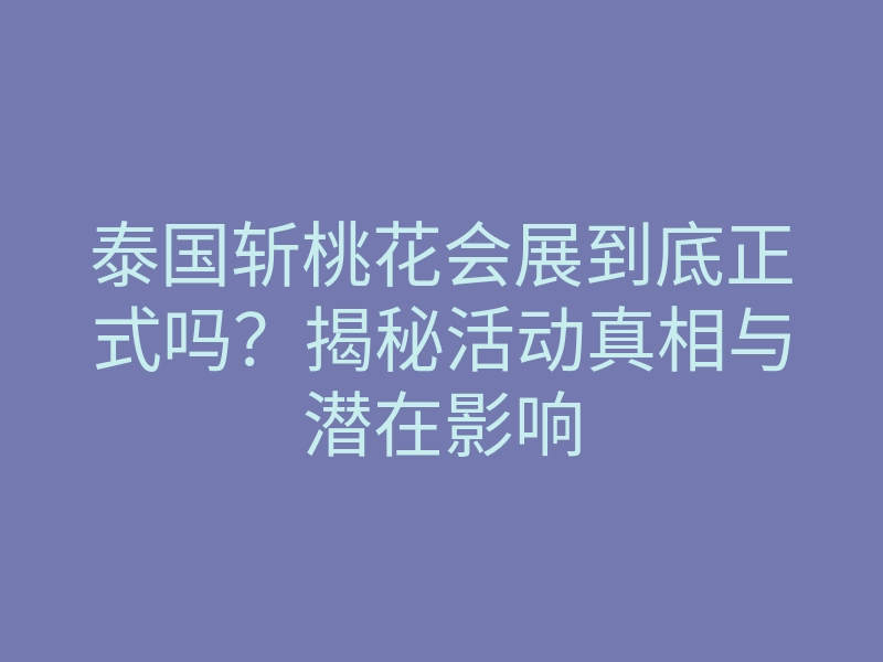泰国斩桃花会展到底正式吗?揭秘活动真相与潜在影响
