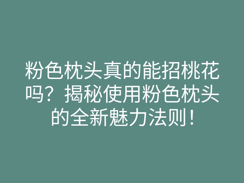 粉色枕头真的能招桃花吗?揭秘使用粉色枕头的全新魅力法则!
