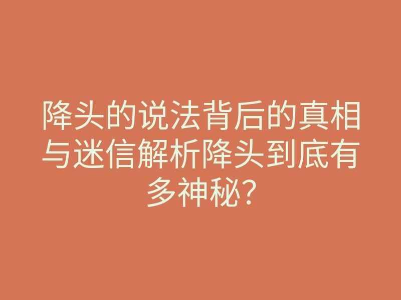降头的说法背后的真相与迷信解析降头到底有多神秘？