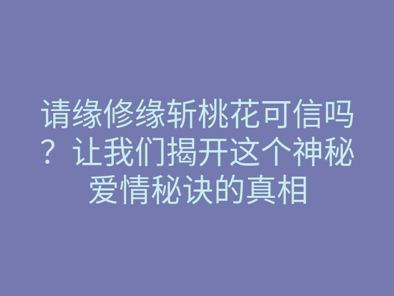 请缘修缘斩桃花可信吗?让我们揭开这个神秘爱情秘诀的真相