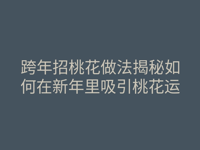跨年招桃花做法揭秘如何在新年里吸引桃花运