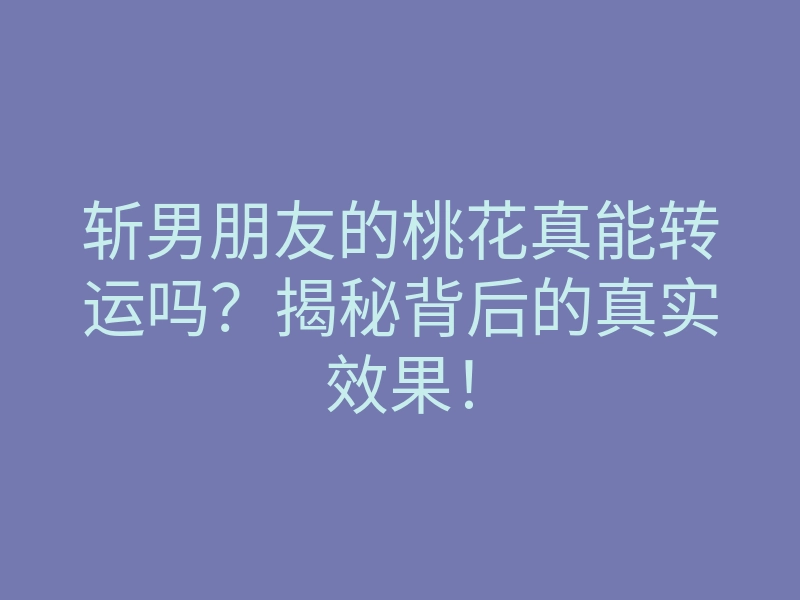 斩男朋友的桃花真能转运吗?揭秘背后的真实效果!