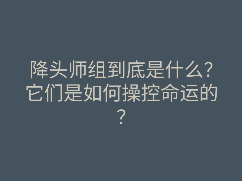 降头师组到底是什么?它们是如何操控命运的?