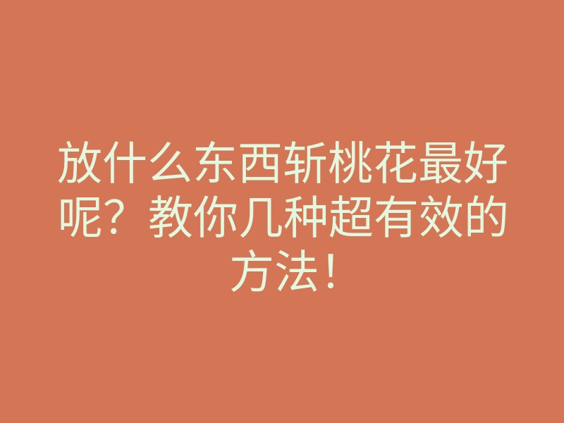 放什么东西斩桃花最好呢?教你几种超有效的方法!