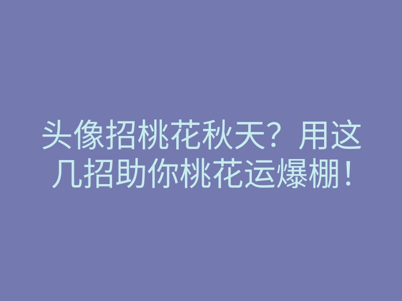 头像招桃花秋天?用这几招助你桃花运爆棚!