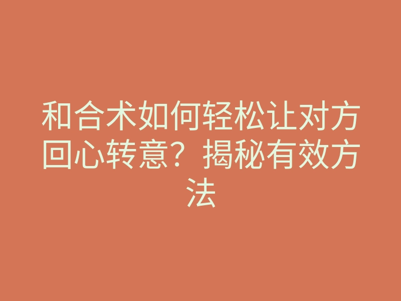 和合术如何轻松让对方回心转意?揭秘有效方法
