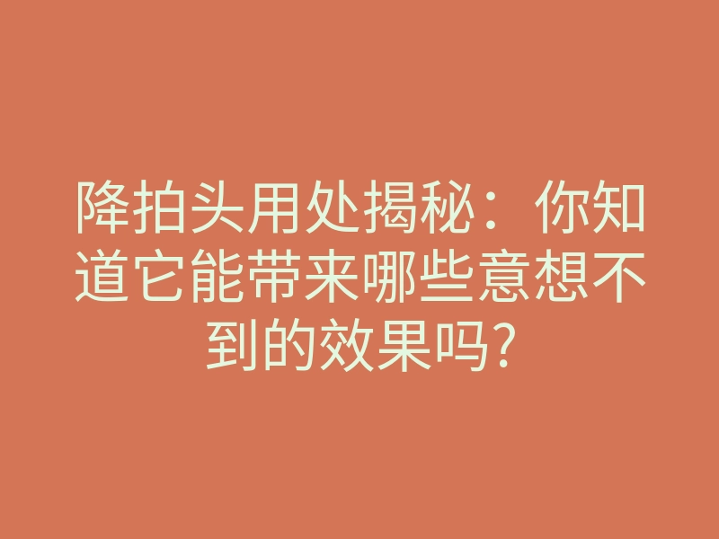 降拍头用处揭秘:你知道它能带来哪些意想不到的效果吗?