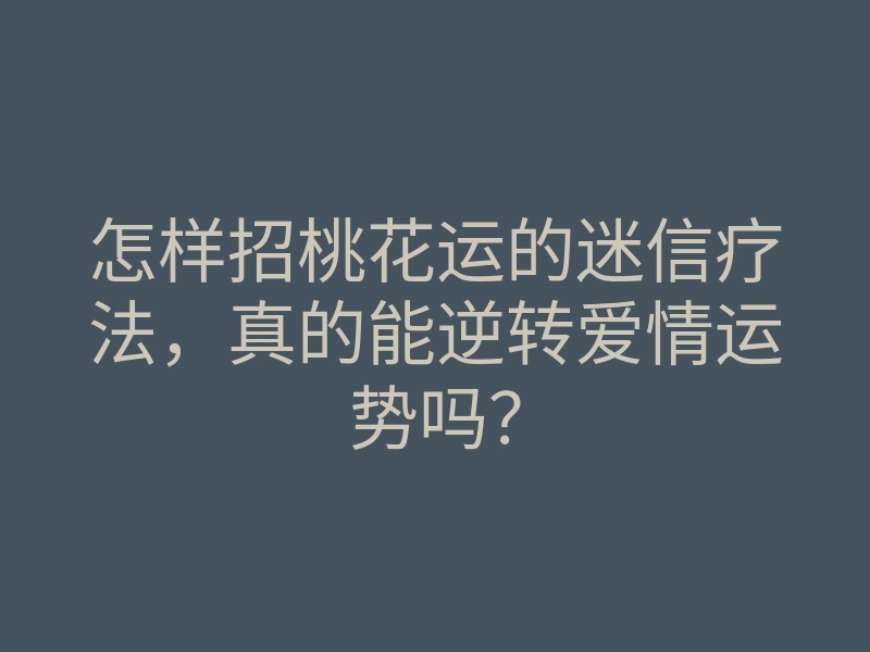 怎样招桃花运的迷信疗法,真的能逆转爱情运势吗?