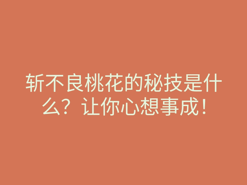 斩不良桃花的秘技是什么?让你心想事成!