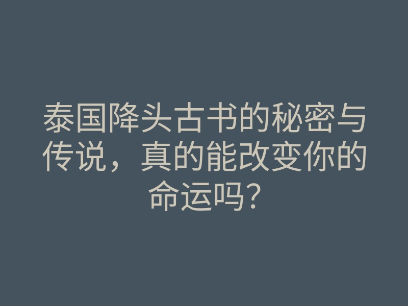 泰国降头古书的秘密与传说,真的能改变你的命运吗?