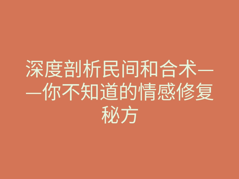 深度剖析民间和合术——你不知道的情感修复秘方