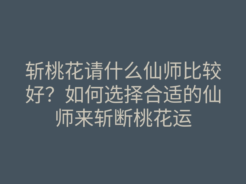 斩桃花请什么仙师比较好?如何选择合适的仙师来斩断桃花运