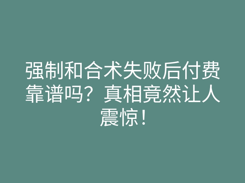 强制和合术失败后付费靠谱吗?真相竟然让人震惊!