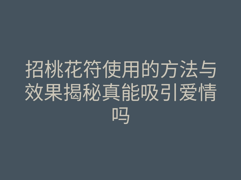 招桃花符使用的方法与效果揭秘真能吸引爱情吗