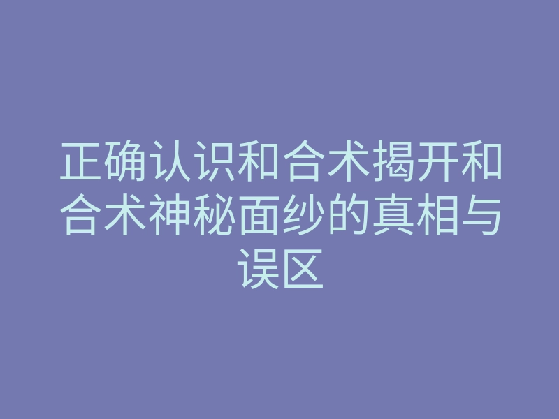 正确认识和合术揭开和合术神秘面纱的真相与误区