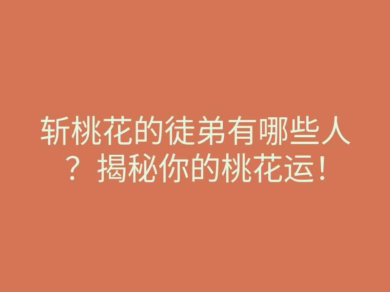 斩桃花的徒弟有哪些人?揭秘你的桃花运!