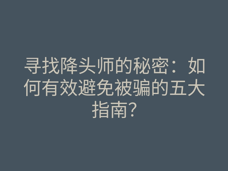 寻找降头师的秘密：如何有效避免被骗的五大指南？