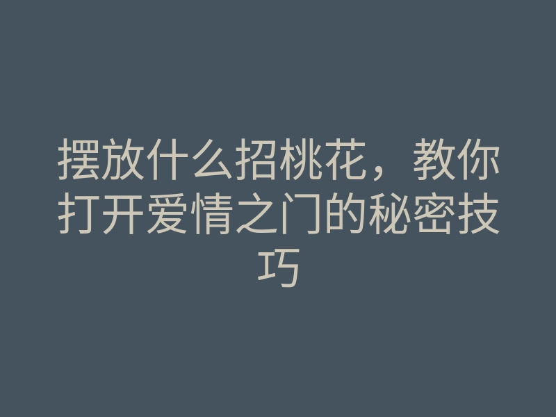 摆放什么招桃花，教你打开爱情之门的秘密技巧