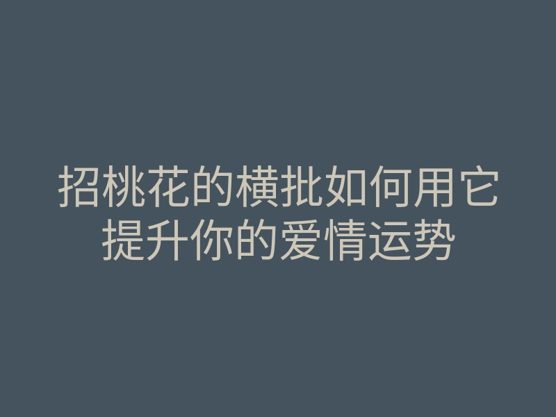 招桃花的横批如何用它提升你的爱情运势