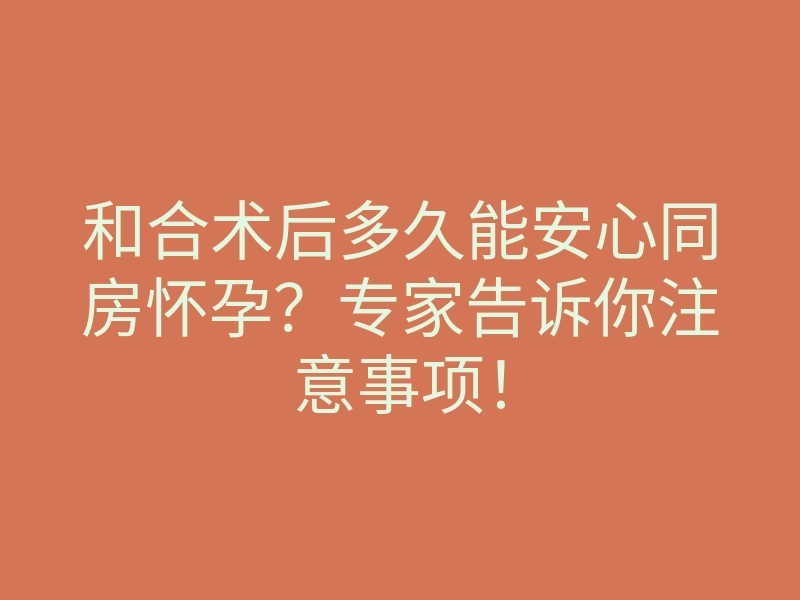 和合术后多久能安心同房怀孕?专家告诉你注意事项!
