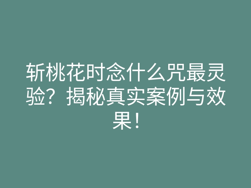 斩桃花时念什么咒最灵验?揭秘真实案例与效果!