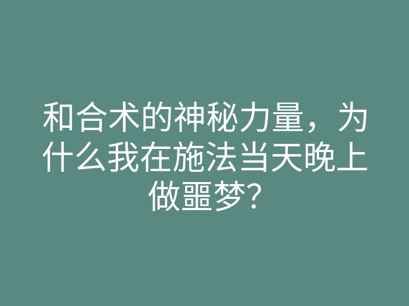 和合术的神秘力量，为什么我在施法当天晚上做噩梦？